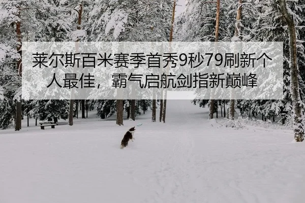 莱尔斯百米赛季首秀9秒79刷新个人最佳，霸气启航剑指新巅峰 | Kaiyuan